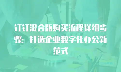 钉钉混合版购买流程详细步骤：打造企业数字化办公新范式