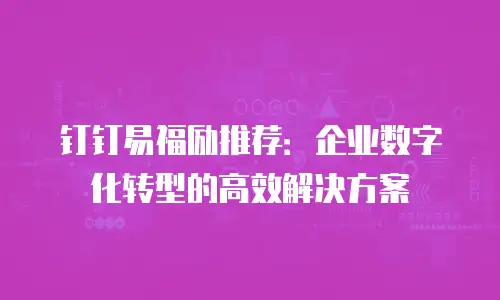 钉钉易福励推荐：企业数字化转型的高效解决方案