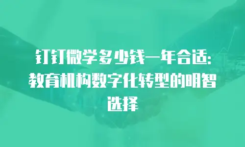 钉钉微学多少钱一年合适：教育机构数字化转型的明智选择