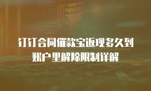 钉钉合同催款宝返现多久到账户里解除限制详解