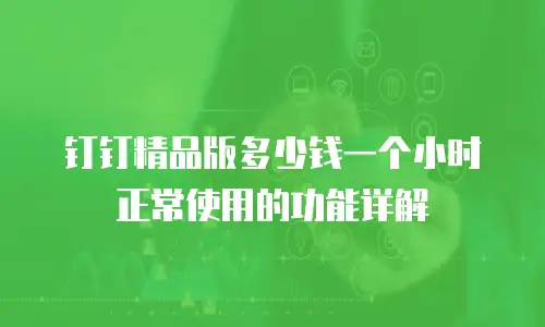 钉钉精品版多少钱一个小时正常使用的功能详解