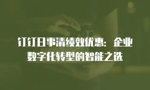 钉钉日事清绩效优惠：企业数字化转型的智能之选