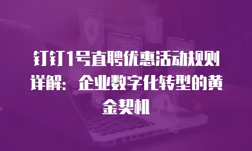 钉钉1号直聘优惠活动规则详解：企业数字化转型的黄金契机