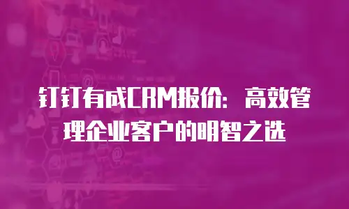 钉钉有成CRM报价：高效管理企业客户的明智之选