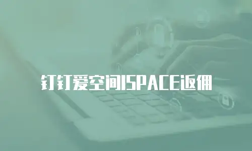 钉钉爱空间ISPACE返佣