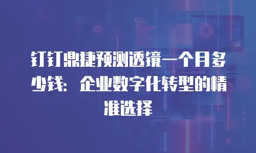 钉钉鼎捷预测透镜一个月多少钱：企业数字化转型的精准选择