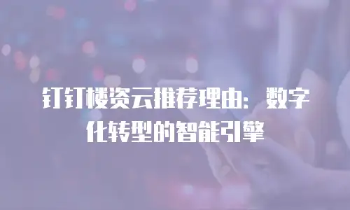 钉钉楼资云推荐理由：数字化转型的智能引擎