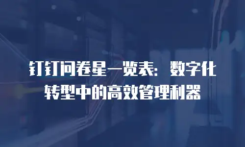 钉钉问卷星一览表：数字化转型中的高效管理利器