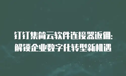 钉钉集简云软件连接器返佣：解锁企业数字化转型新机遇