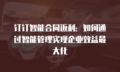 钉钉智能合同返利：如何通过智能管理实现企业效益最大化