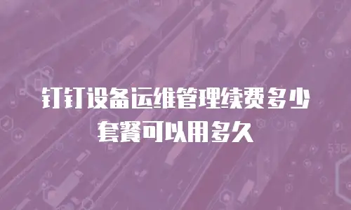 钉钉设备运维管理续费多少套餐可以用多久