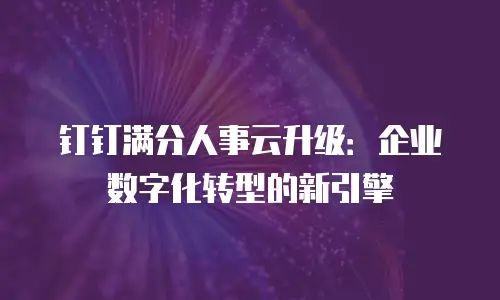 钉钉满分人事云升级：企业数字化转型的新引擎