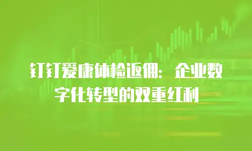 钉钉爱康体检返佣：企业数字化转型的双重红利