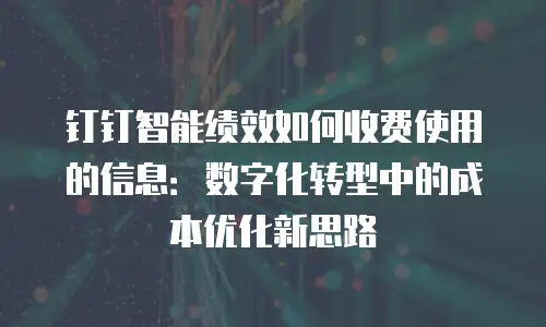 钉钉智能绩效如何收费使用的信息：数字化转型中的成本优化新思路