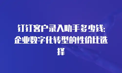 钉钉客户录入助手多少钱：企业数字化转型的性价比选择