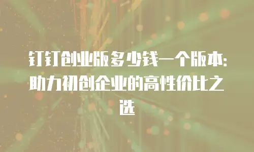 钉钉创业版多少钱一个版本：助力初创企业的高性价比之选