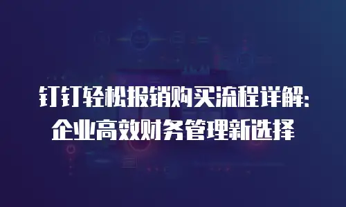 钉钉轻松报销购买流程详解：企业高效财务管理新选择