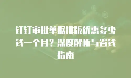 钉钉审批单据排版优惠多少钱一个月？深度解析与省钱指南