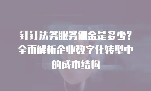 钉钉法务服务佣金是多少？全面解析企业数字化转型中的成本结构