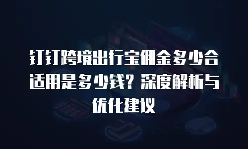 钉钉跨境出行宝佣金多少合适用是多少钱？深度解析与优化建议