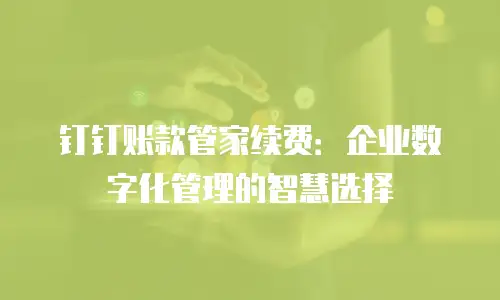钉钉账款管家续费：企业数字化管理的智慧选择