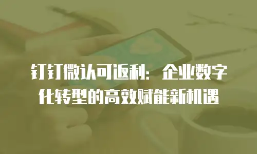钉钉微认可返利：企业数字化转型的高效赋能新机遇