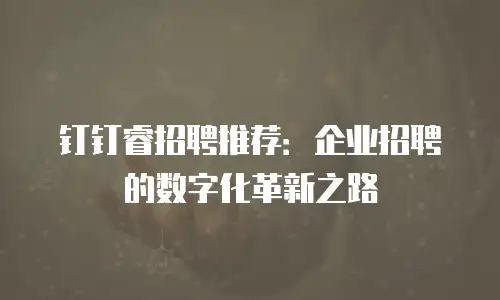 钉钉睿招聘推荐：企业招聘的数字化革新之路