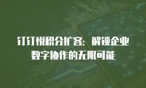 钉钉悦积分扩容：解锁企业数字协作的无限可能