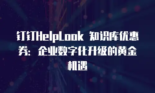 钉钉HelpLook 知识库优惠券：企业数字化升级的黄金机遇
