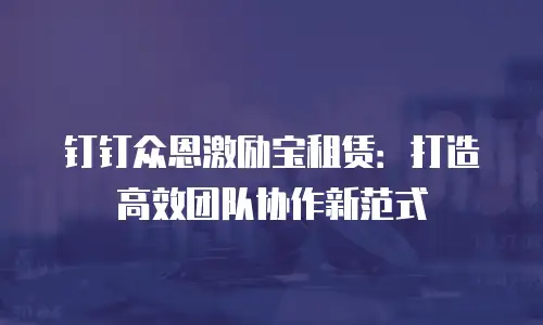 钉钉众恩激励宝租赁：打造高效团队协作新范式