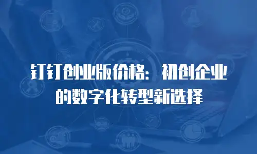 钉钉创业版价格：初创企业的数字化转型新选择