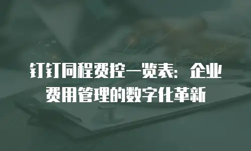 钉钉同程费控一览表：企业费用管理的数字化革新