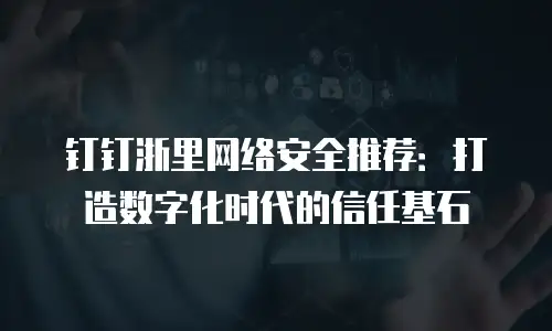 钉钉浙里网络安全推荐：打造数字化时代的信任基石