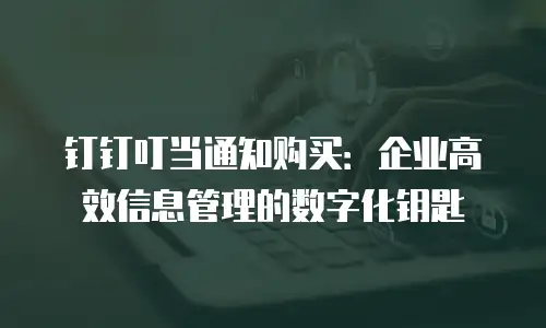 钉钉叮当通知购买：企业高效信息管理的数字化钥匙