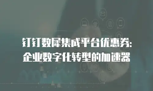 钉钉数犀集成平台优惠券：企业数字化转型的加速器