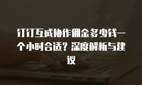 钉钉互成协作佣金多少钱一个小时合适？深度解析与建议