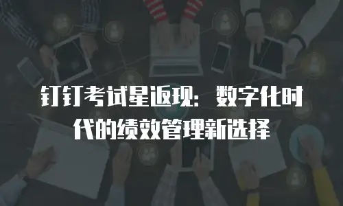钉钉考试星返现：数字化时代的绩效管理新选择