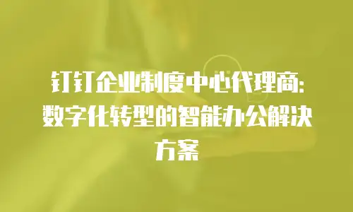 钉钉企业制度中心代理商：数字化转型的智能办公解决方案