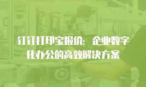 钉钉打印宝报价：企业数字化办公的高效解决方案