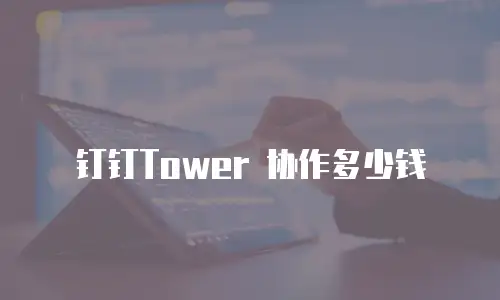 钉钉Tower 协作多少钱