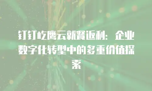 钉钉屹鹰云就餐返利：企业数字化转型中的多重价值探索