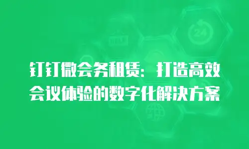 钉钉微会务租赁：打造高效会议体验的数字化解决方案