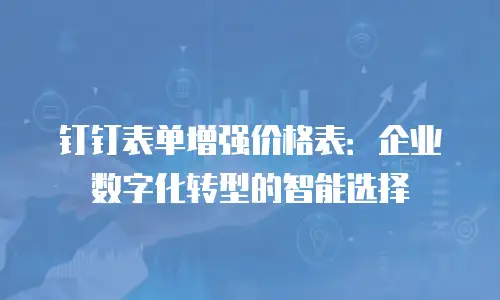 钉钉表单增强价格表：企业数字化转型的智能选择