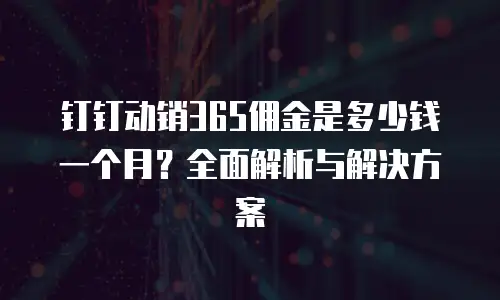 钉钉动销365佣金是多少钱一个月？全面解析与解决方案