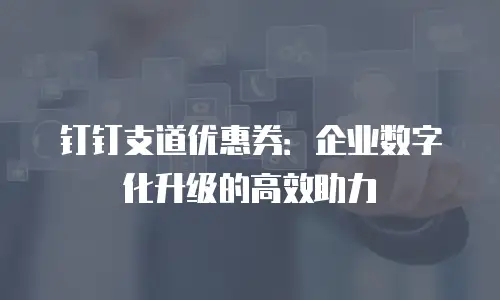 钉钉支道优惠券：企业数字化升级的高效助力