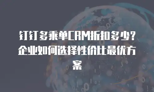 钉钉多乘单CRM折扣多少？企业如何选择性价比最优方案