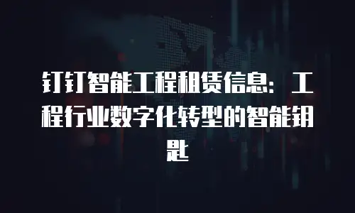 钉钉智能工程租赁信息：工程行业数字化转型的智能钥匙
