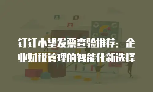 钉钉小望发票查验推荐：企业财税管理的智能化新选择