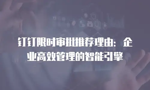钉钉限时审批推荐理由：企业高效管理的智能引擎