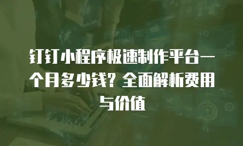 钉钉小程序极速制作平台一个月多少钱？全面解析费用与价值